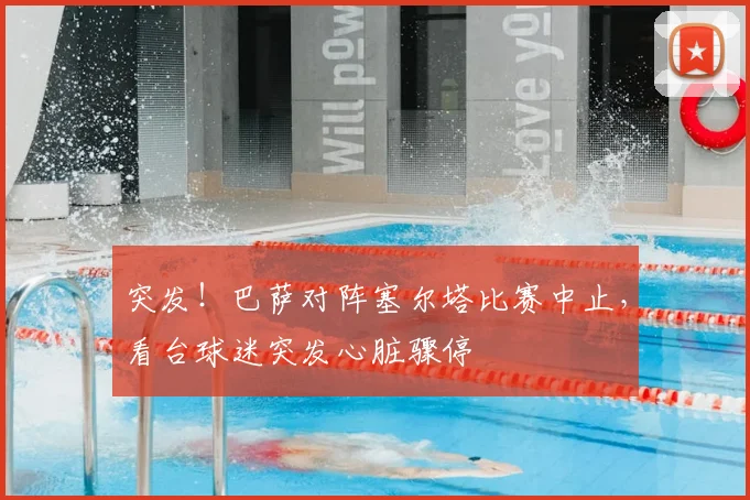 突发!巴萨对阵塞尔塔比赛中止,看台球迷突发心脏骤停