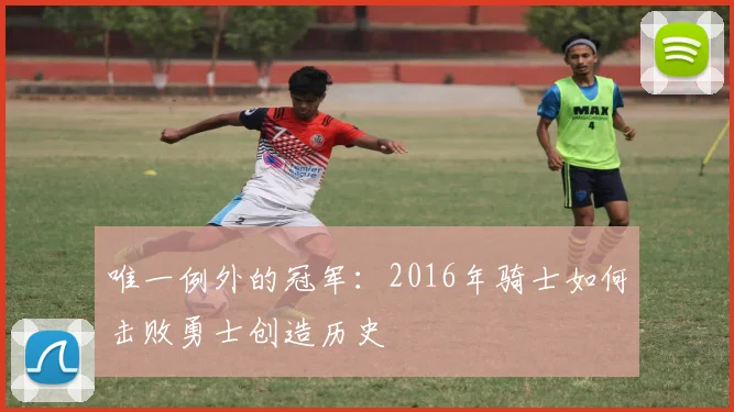 唯一例外的冠军:2016年骑士如何击败勇士创造历史