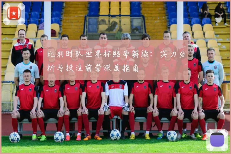 比利时队世界杯赔率解读：实力分析与投注前景深度指南