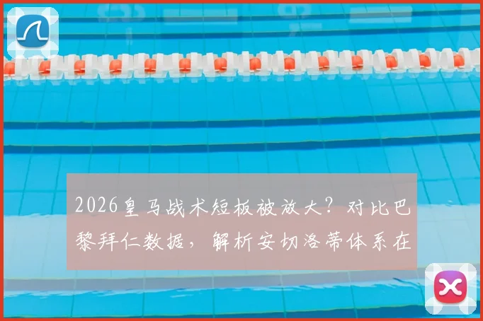 2026皇马战术短板被放大？对比巴黎拜仁数据，解析安切洛蒂体系在高位逼抢上的困境