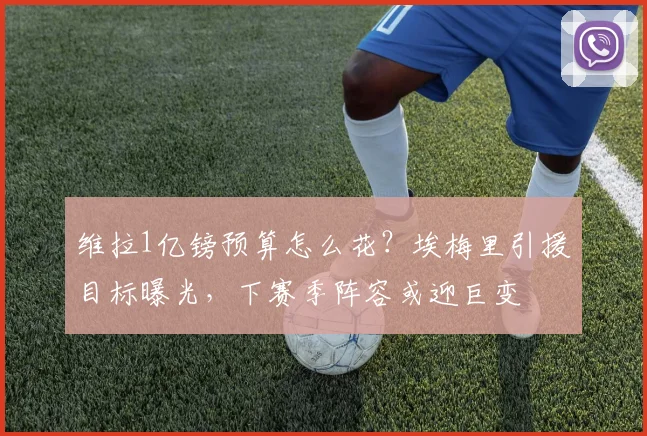 维拉1亿镑预算怎么花？埃梅里引援目标曝光，下赛季阵容或迎巨变