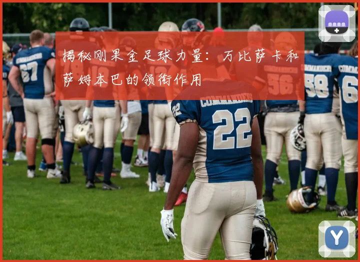 揭秘刚果金足球力量：万比萨卡和萨姆本巴的领衔作用
